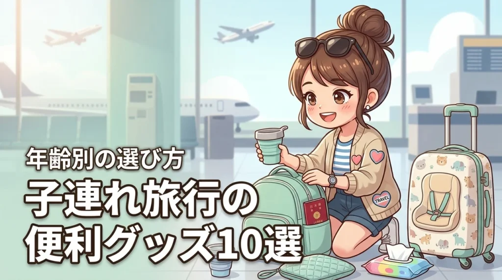 子連れ旅行を快適にするおすすめグッズ10選！年齢に合わせた持ち物の選び方