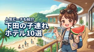 【決定版】下田のホテルは子連れが正解！おすすめの宿10選と人気のビーチも紹介