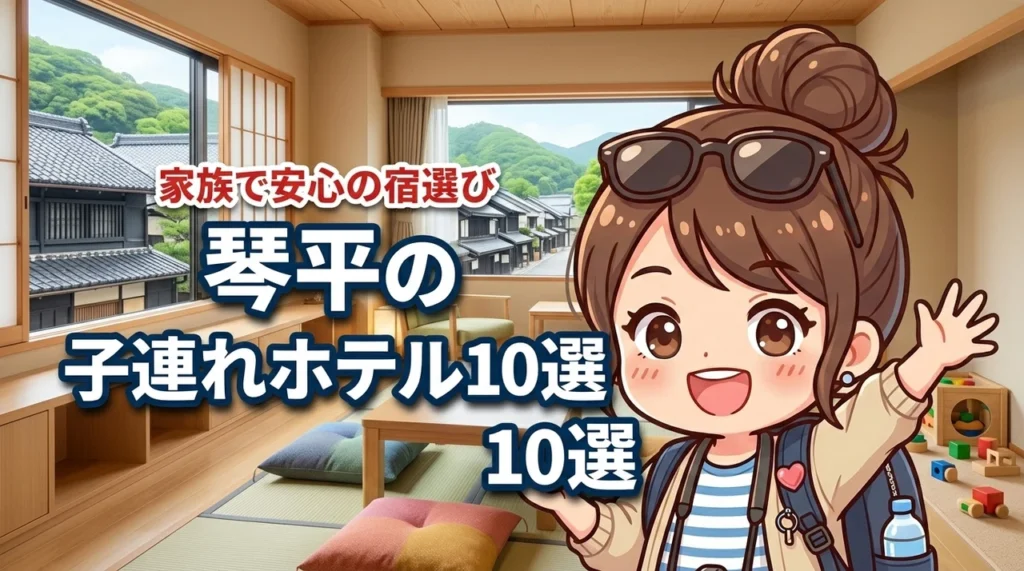 琴平の子連れにおすすめのホテル10選！家族で安心して泊まれる宿と選び方のコツ